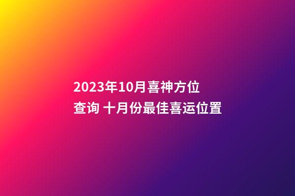 2023年10月喜神方位查询 十月份最佳喜运位置